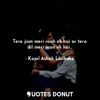  Tera jism meri rooh ek hai or tera dil meri jaan ek hai...... - Kajol Ashok Lachake - Quotes Donut