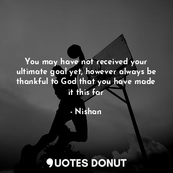  You may have not received your ultimate goal yet, however always be thankful to ... - Nishan - Quotes Donut