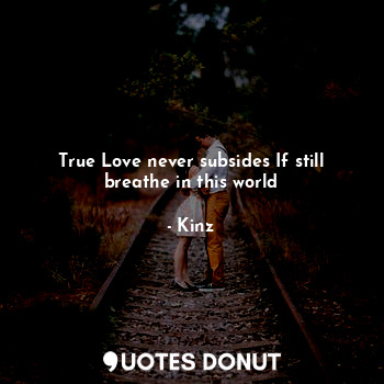 True Love never subsides If still breathe in this world