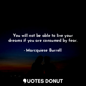  You will not be able to live your dreams if you are consumed by fear.... - Marcquiese Burrell - Quotes Donut