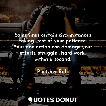  Sometimes certain circumstances taking.. test of your patience.
Your one action ... - Punisher Rohit - Quotes Donut