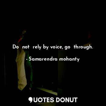  Do  not  rely by voice, go  through.... - Samarendra mohanty - Quotes Donut