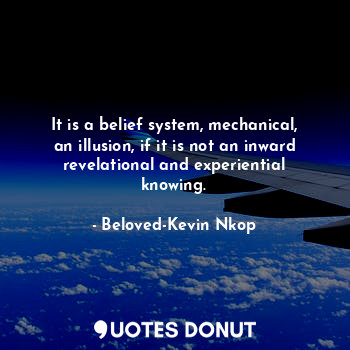  It is a belief system, mechanical, an illusion, if it is not an inward revelatio... - Beloved-Kevin Nkop - Quotes Donut