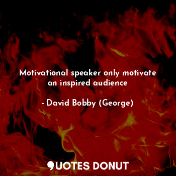  Motivational speaker only motivate an inspired audience... - David Bobby (George) - Quotes Donut