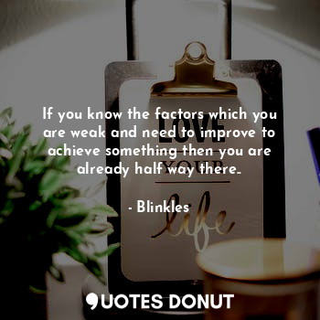  If you know the factors which you are weak and need to improve to achieve someth... - Blinkles - Quotes Donut