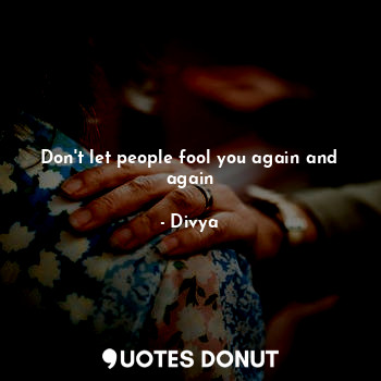  Don't let people fool you again and again... - Divya - Quotes Donut