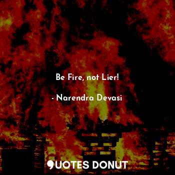  Be Fire, not Lier!... - Narendra Devasi - Quotes Donut