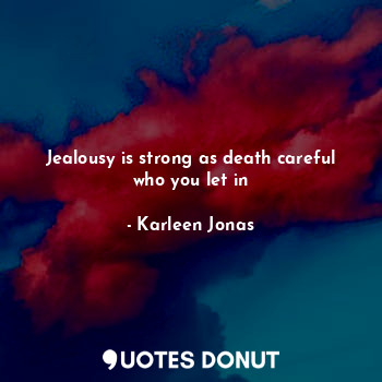  Jealousy is strong as death careful who you let in... - Karleen Jonas - Quotes Donut
