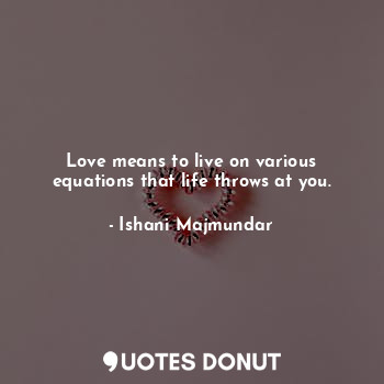 Love means to live on various equations that life throws at you.