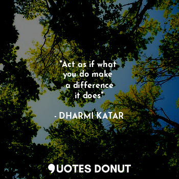  "Act as if what 
you do make 
a difference
it does"... - DHARMI KATAR - Quotes Donut