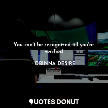  You can't be recognized till you're verified... - OBINNA DESIRE - Quotes Donut