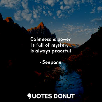  Calmness is power
Is full of mystery 
Is always peaceful... - Seepane - Quotes Donut