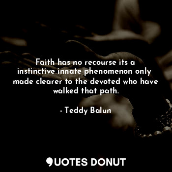 Faith has no recourse its a instinctive innate phenomenon only  made clearer to the devoted who have walked that path.