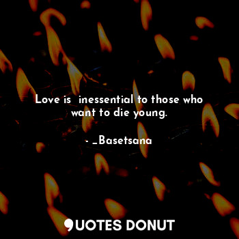  Love is  inessential to those who want to die young.... - _Basetsana - Quotes Donut