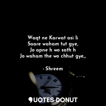  Waqt ne Karwat asi li
Saare waham tut gye,
Jo apne h wo sath h
Jo waham the wo c... - Shreem - Quotes Donut