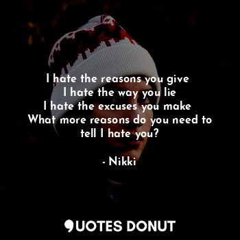  I hate the reasons you give 
I hate the way you lie
I hate the excuses you make ... - Nikki - Quotes Donut