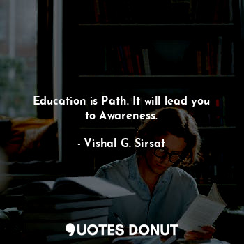 Education is path. it will lead you to awareness.