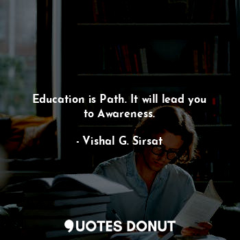  Education is path. it will lead you to awareness.... - Vishal G. Sirsat - Quotes Donut