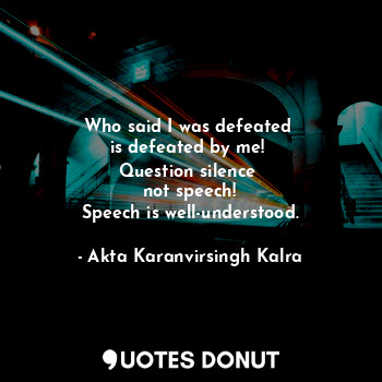  Who said I was defeated 
is defeated by me! 
Question silence 
not speech!
Speec... - Akta Karanvirsingh Kalra - Quotes Donut