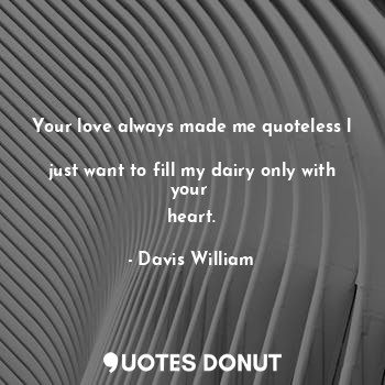  Your love always made me quoteless l 
just want to fill my dairy only with your ... - Davis William - Quotes Donut