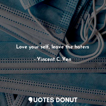  Love your self, leave the haters... - Vincent C. Ven - Quotes Donut