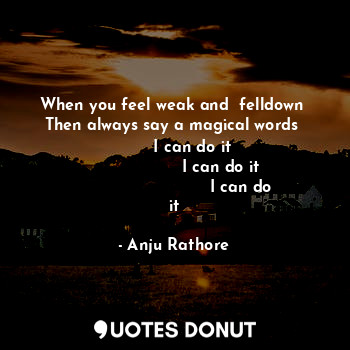  When you feel weak and  felldown 
Then always say a magical words 
        I can... - Anju Rathore - Quotes Donut