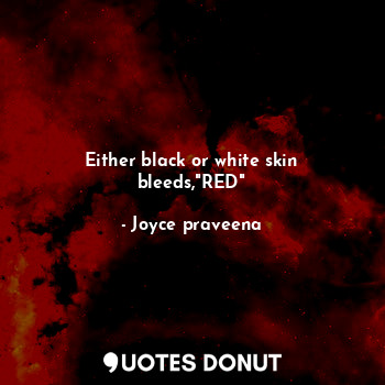 Either black or white skin bleeds,"RED"