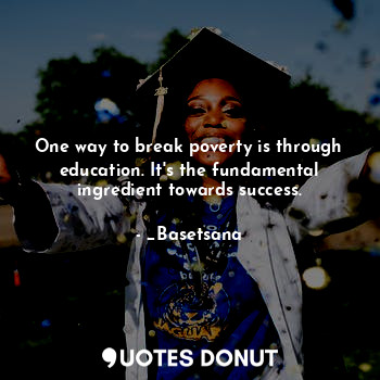  One way to break poverty is through education. It's the fundamental ingredient t... - _Basetsana - Quotes Donut