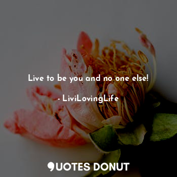  Live to be you and no one else!... - LiviLovingLife - Quotes Donut