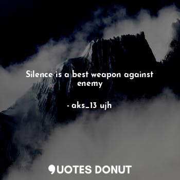 Silence is a best weapon against enemy