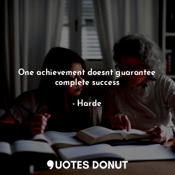 One achievement doesnt guarantee complete success