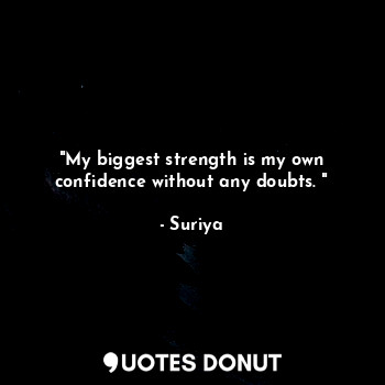 "My biggest strength is my own confidence without any doubts. "