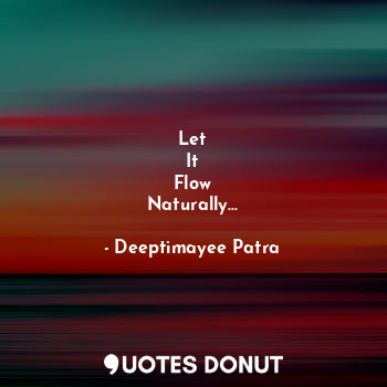  Let
It
Flow
Naturally...... - Deeptimayee Patra - Quotes Donut
