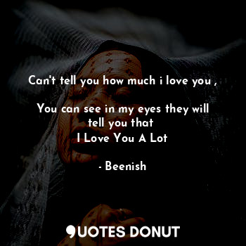 Can't tell you how much i love you , 
You can see in my eyes they will tell you ... - Bee - Quotes Donut