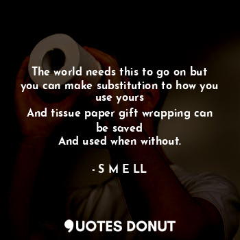  The world needs this to go on but you can make substitution to how you use yours... - S M E LL - Quotes Donut