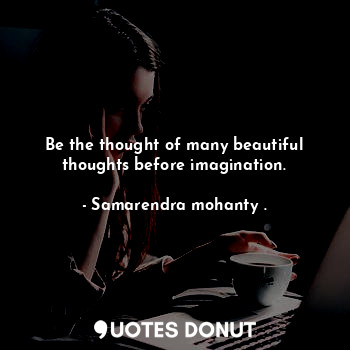  Be the thought of many beautiful thoughts before imagination.... - Samarendra mohanty . - Quotes Donut