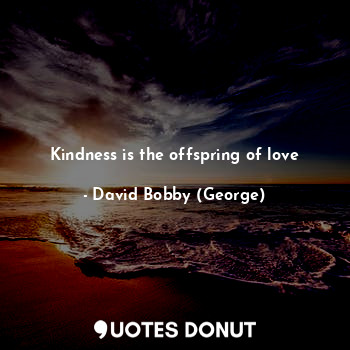  Kindness is the offspring of love... - David Bobby (George) - Quotes Donut