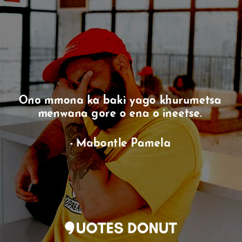  Ono mmona ka baki yago khurumetsa menwana gore o ena o ineetse.... - Mabontle Pamela - Quotes Donut