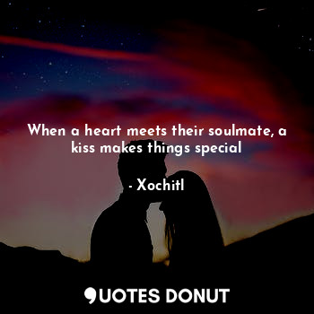  When a heart meets their soulmate, a kiss makes things special... - Xochitl - Quotes Donut