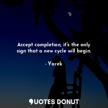 Accept completion, it's the only sign that a new cycle will begin.