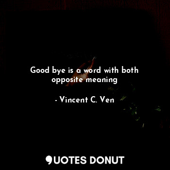  Good bye is a word with both opposite meaning... - Vincent C. Ven - Quotes Donut