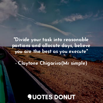  "Divide your task into reasonable portions and allocate days, believe you are th... - Claytone Chigariro(Mr simple) - Quotes Donut