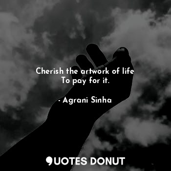 Cherish the artwork of life
To pay for it.