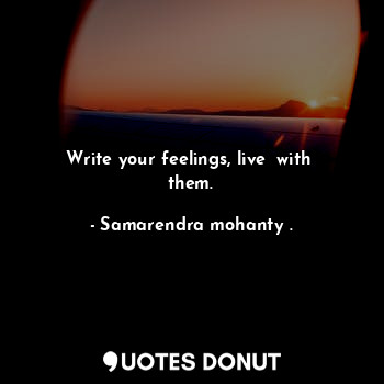 Write your feelings, live  with  them.