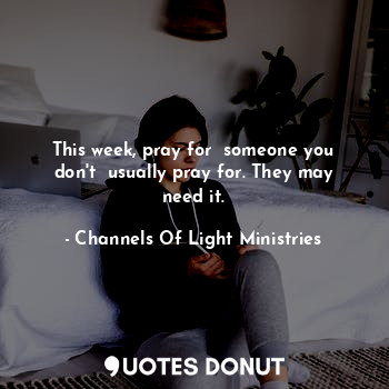  This week, pray for  someone you don't  usually pray for. They may need it.... - Channels Of Light Ministries - Quotes Donut