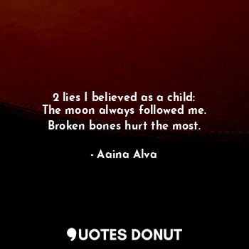  2 lies I believed as a child:
The moon always followed me.
Broken bones hurt the... - Aaina Alva - Quotes Donut
