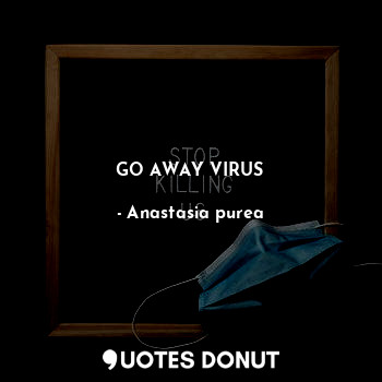  GO AWAY VIRUS... - Anastasia purea - Quotes Donut