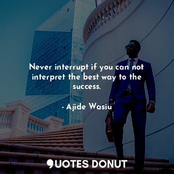  Never interrupt if you can not interpret the best way to the success.... - Ajide Wasiu - Quotes Donut