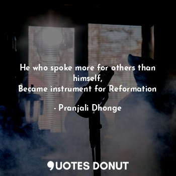 He who spoke more for others than himself,
Became instrument for Reformation