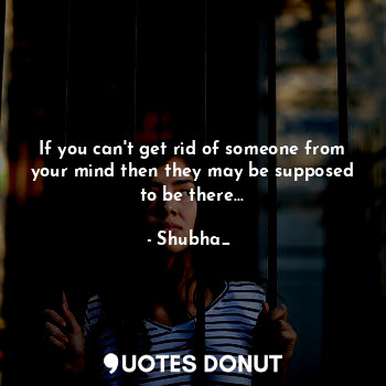  If you can't get rid of someone from your mind then they may be supposed to be t... - Shubha_❤ - Quotes Donut